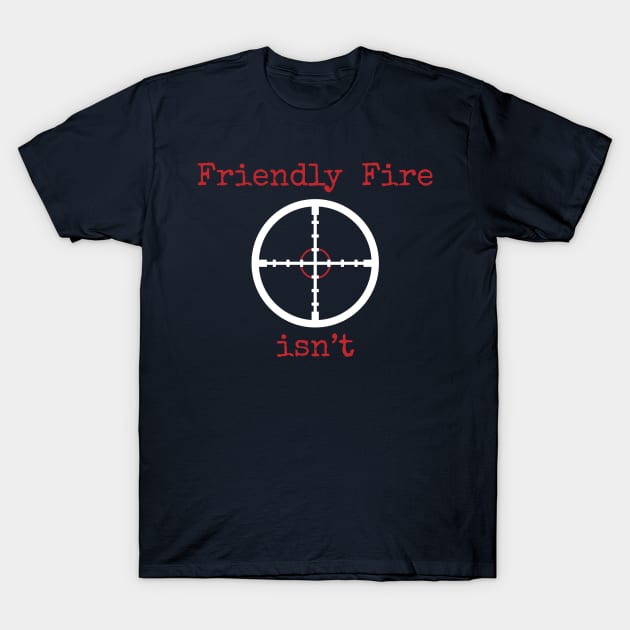 Friendly Fire Isn't T-Shirt by Gold Wings Tees